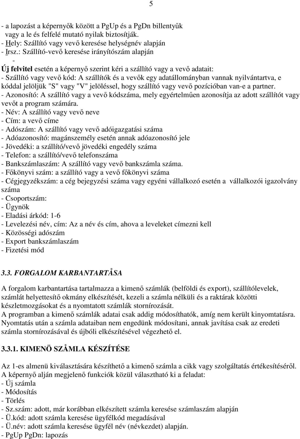 nyilvántartva, e kóddal jelöljük "S" vagy "V" jelöléssel, hogy szállító vagy vevő pozícióban van-e a partner.