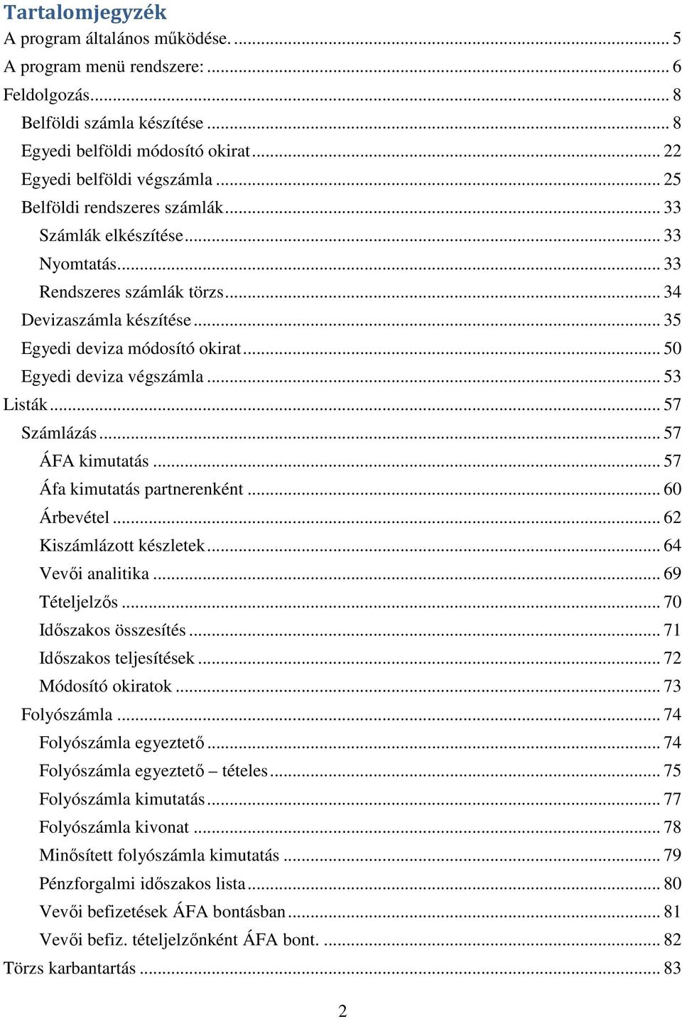 .. 53 Listák... 57 Számlázás... 57 ÁFA kimutatás... 57 Áfa kimutatás partnerenként... 60 Árbevétel... 62 Kiszámlázott készletek... 64 Vevői analitika... 69 Tételjelzős... 70 Időszakos összesítés.