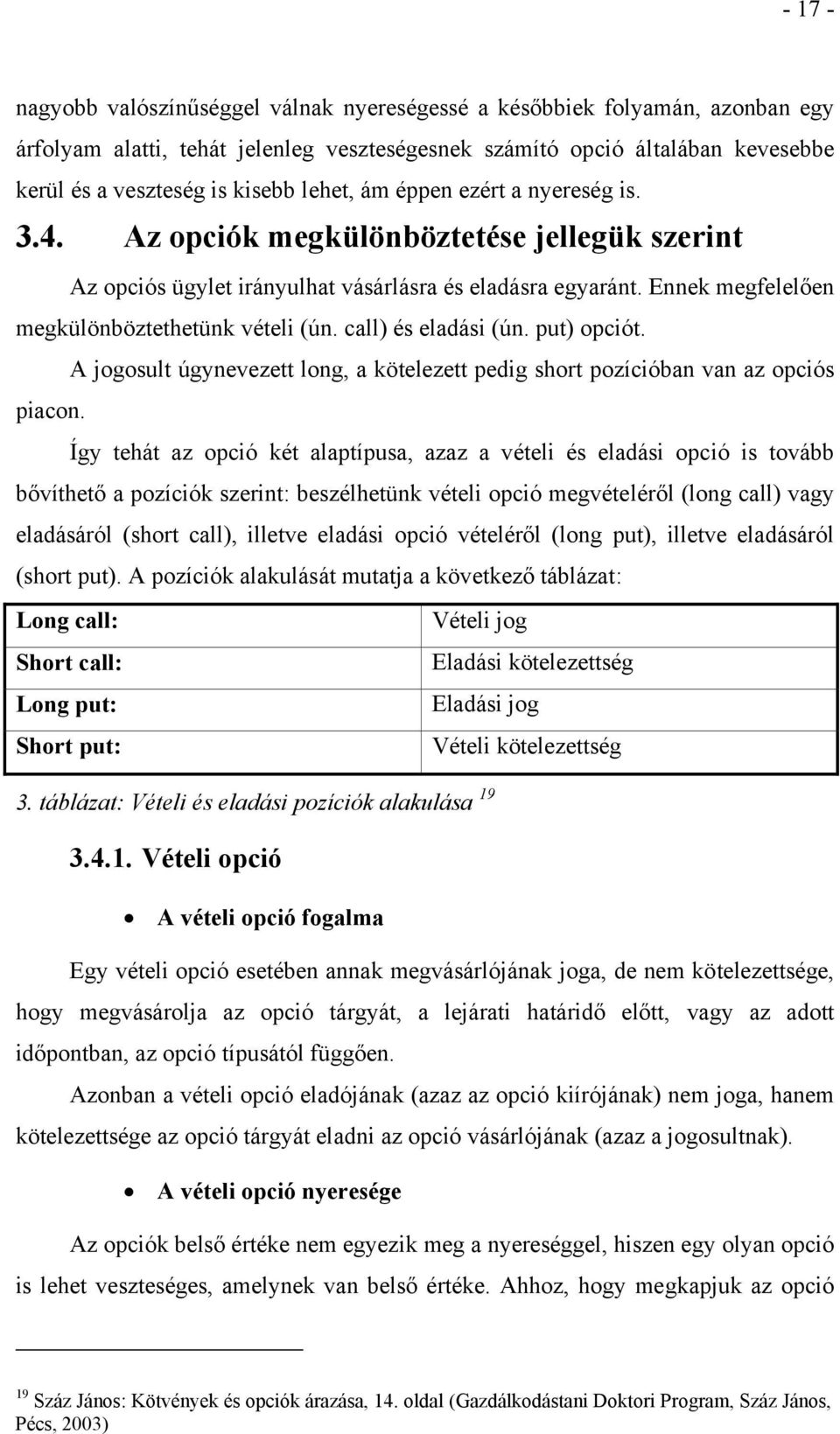 call) és eladási (ún. put) opciót. A jogosult úgynevezett long, a kötelezett pedig short pozícióban van az opciós piacon.