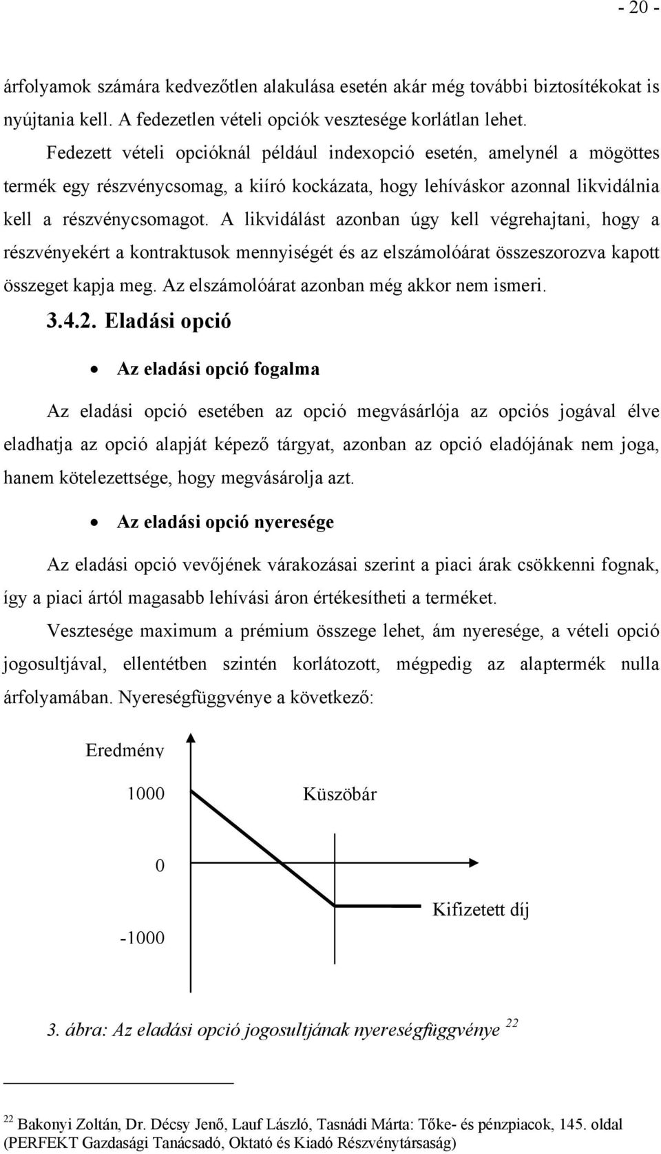 A likvidálást azonban úgy kell végrehajtani, hogy a részvényekért a kontraktusok mennyiségét és az elszámolóárat összeszorozva kapott összeget kapja meg. Az elszámolóárat azonban még akkor nem ismeri.