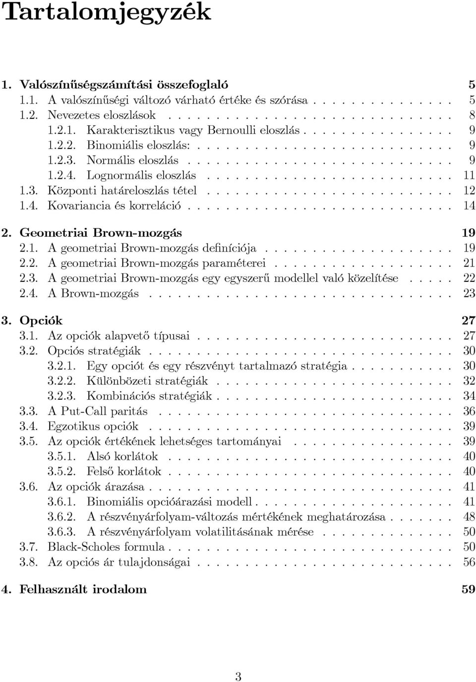 ......................... 1 1.4. Kovariancia és korreláció............................ 14. Geometriai Brown-mozgás 19.1. A geometriai Brown-mozgás de níciója.................... 19.. A geometriai Brown-mozgás paraméterei.