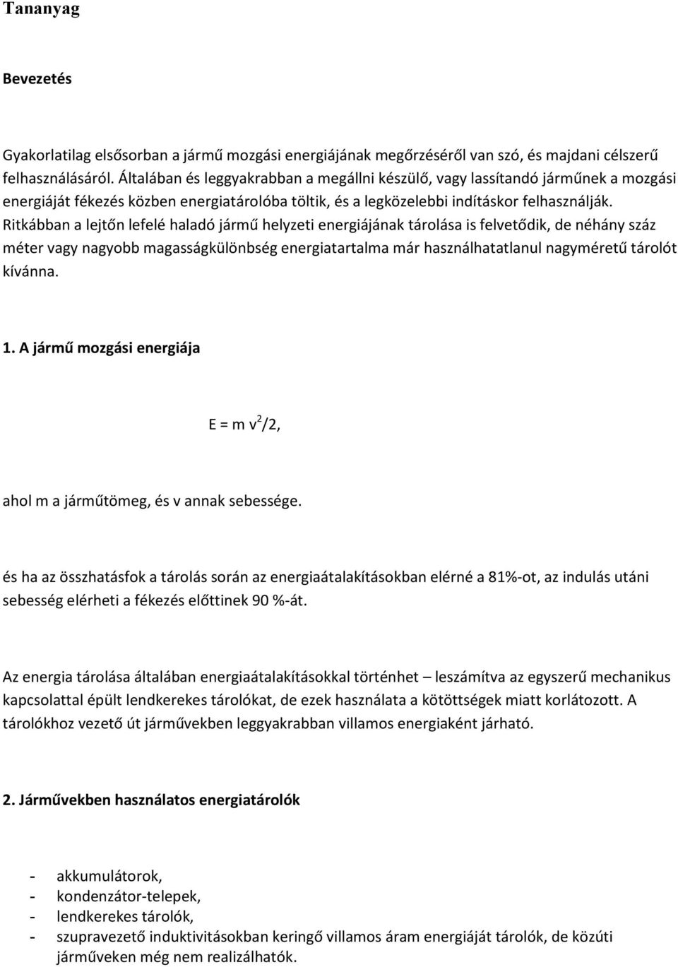 Ritkábban a lejtőn lefelé haladó jármű helyzeti energiájának tárolása is felvetődik, de néhány száz méter vagy nagyobb magasságkülönbség energiatartalma már használhatatlanul nagyméretű tárolót