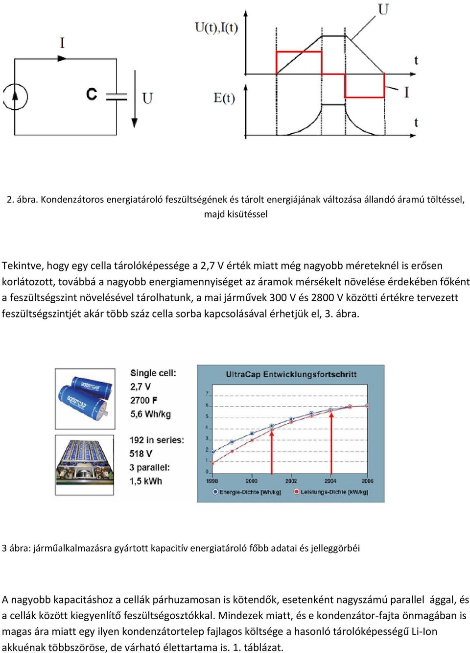 méreteknél is erősen korlátozott, továbbá a nagyobb energiamennyiséget az áramok mérsékelt növelése érdekében főként a feszültségszint növelésével tárolhatunk, a mai járművek 300 V és 2800 V közötti