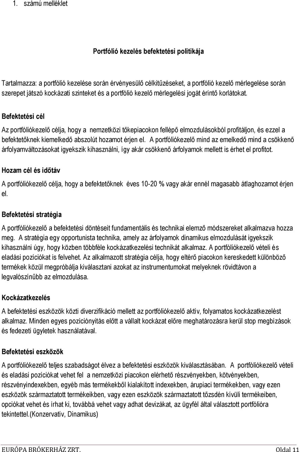 Befektetési cél Az portfóliókezelő célja, hogy a nemzetközi tőkepiacokon fellépő elmozdulásokból profitáljon, és ezzel a befektetőknek kiemelkedő abszolút hozamot érjen el.