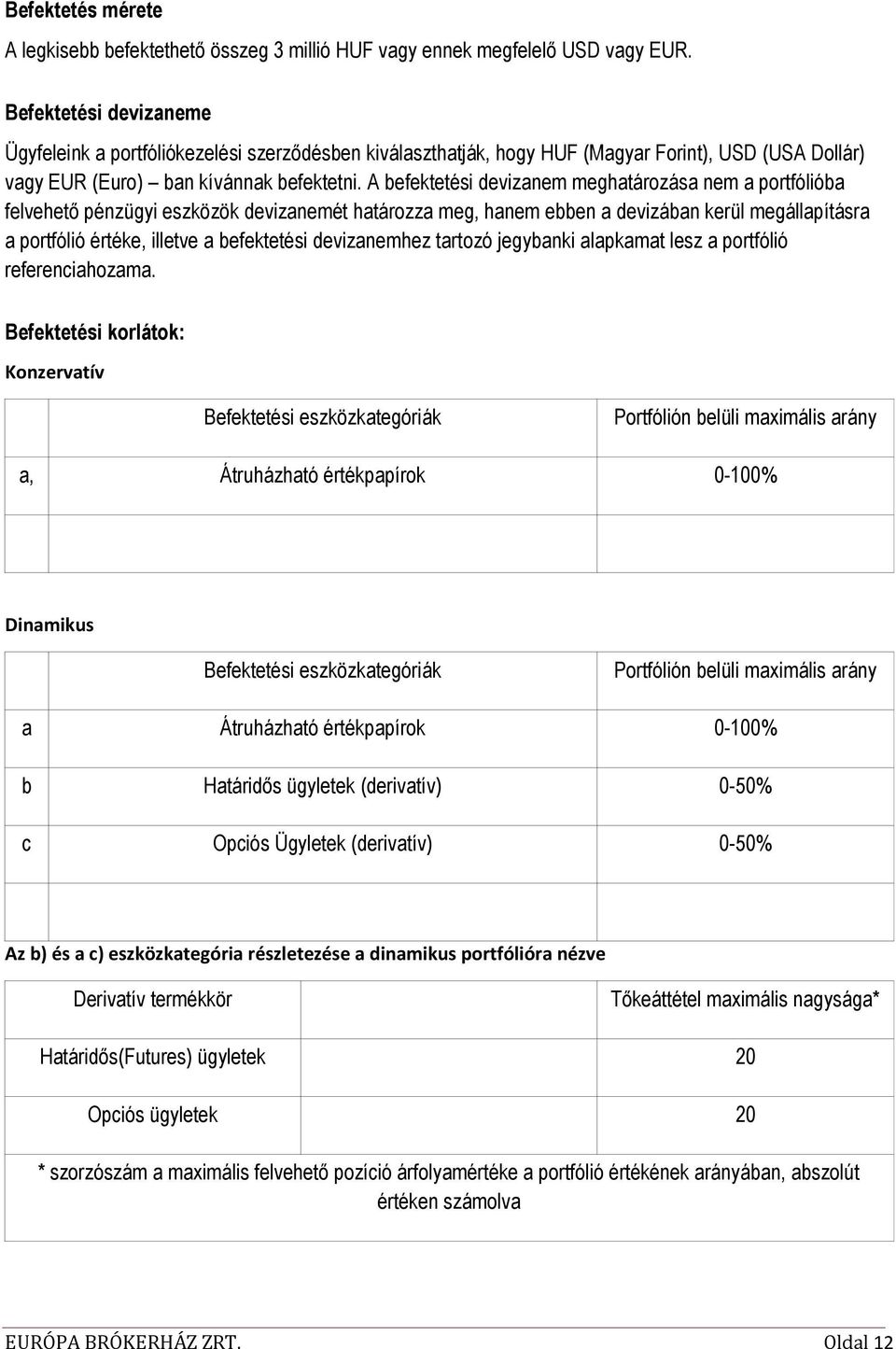 A befektetési devizanem meghatározása nem a portfólióba felvehető pénzügyi eszközök devizanemét határozza meg, hanem ebben a devizában kerül megállapításra a portfólió értéke, illetve a befektetési