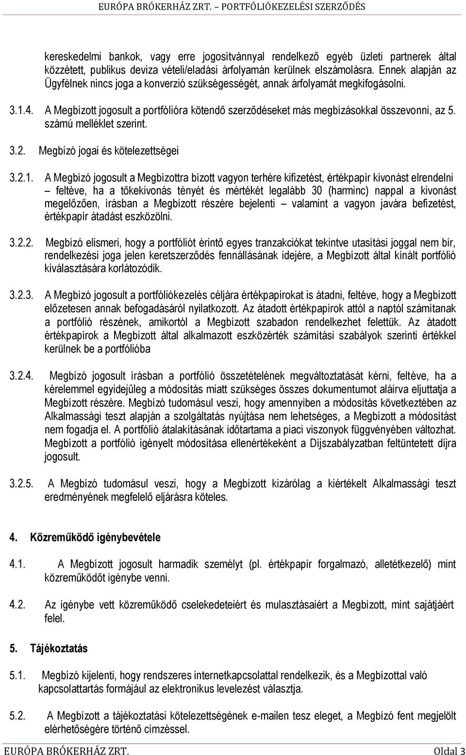 Ennek alapján az Ügyfélnek nincs joga a konverzió szükségességét, annak árfolyamát megkifogásolni. 3.1.4. A Megbízott jogosult a portfólióra kötendő szerződéseket más megbízásokkal összevonni, az 5.