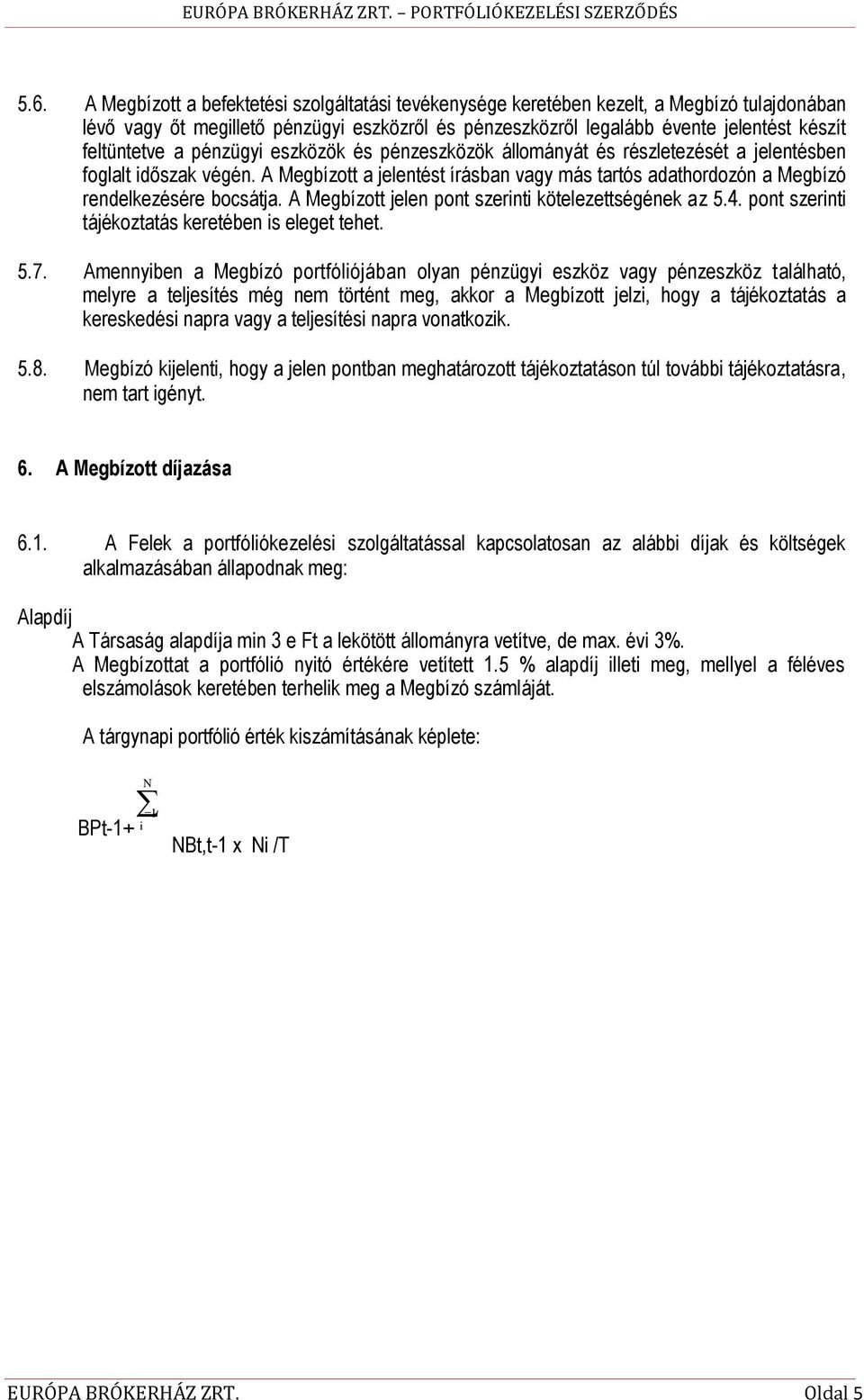 pénzügyi eszközök és pénzeszközök állományát és részletezését a jelentésben foglalt időszak végén. A Megbízott a jelentést írásban vagy más tartós adathordozón a Megbízó rendelkezésére bocsátja.