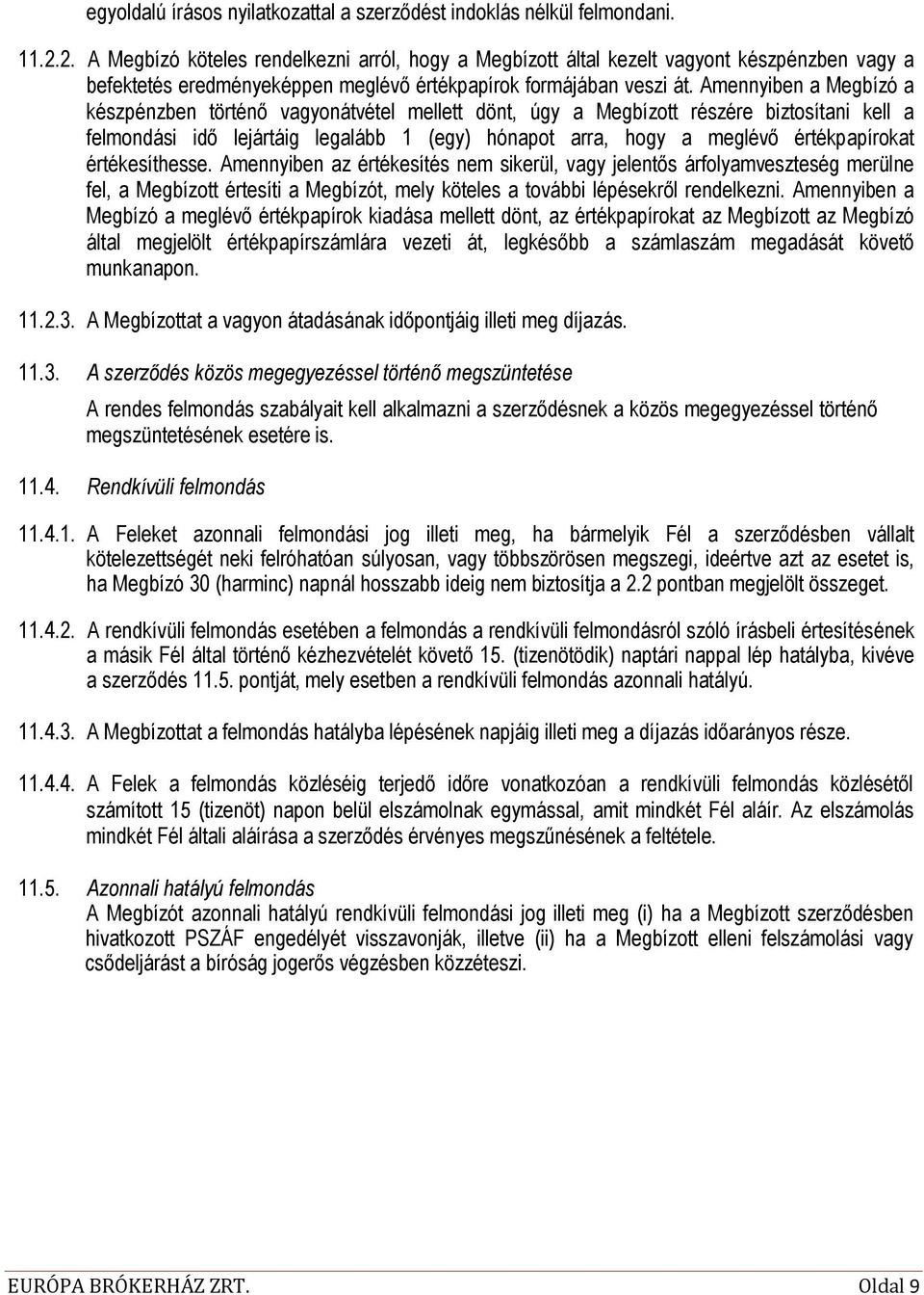 Amennyiben a Megbízó a készpénzben történő vagyonátvétel mellett dönt, úgy a Megbízott részére biztosítani kell a felmondási idő lejártáig legalább 1 (egy) hónapot arra, hogy a meglévő értékpapírokat