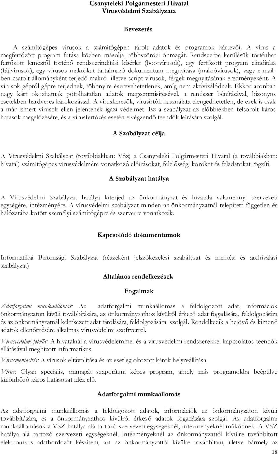 Rendszerbe kerülésük történhet fertőzött lemeztől történő rendszerindítási kísérlet (bootvírusok), egy fertőzött program elindítása (fájlvírusok), egy vírusos makrókat tartalmazó dokumentum