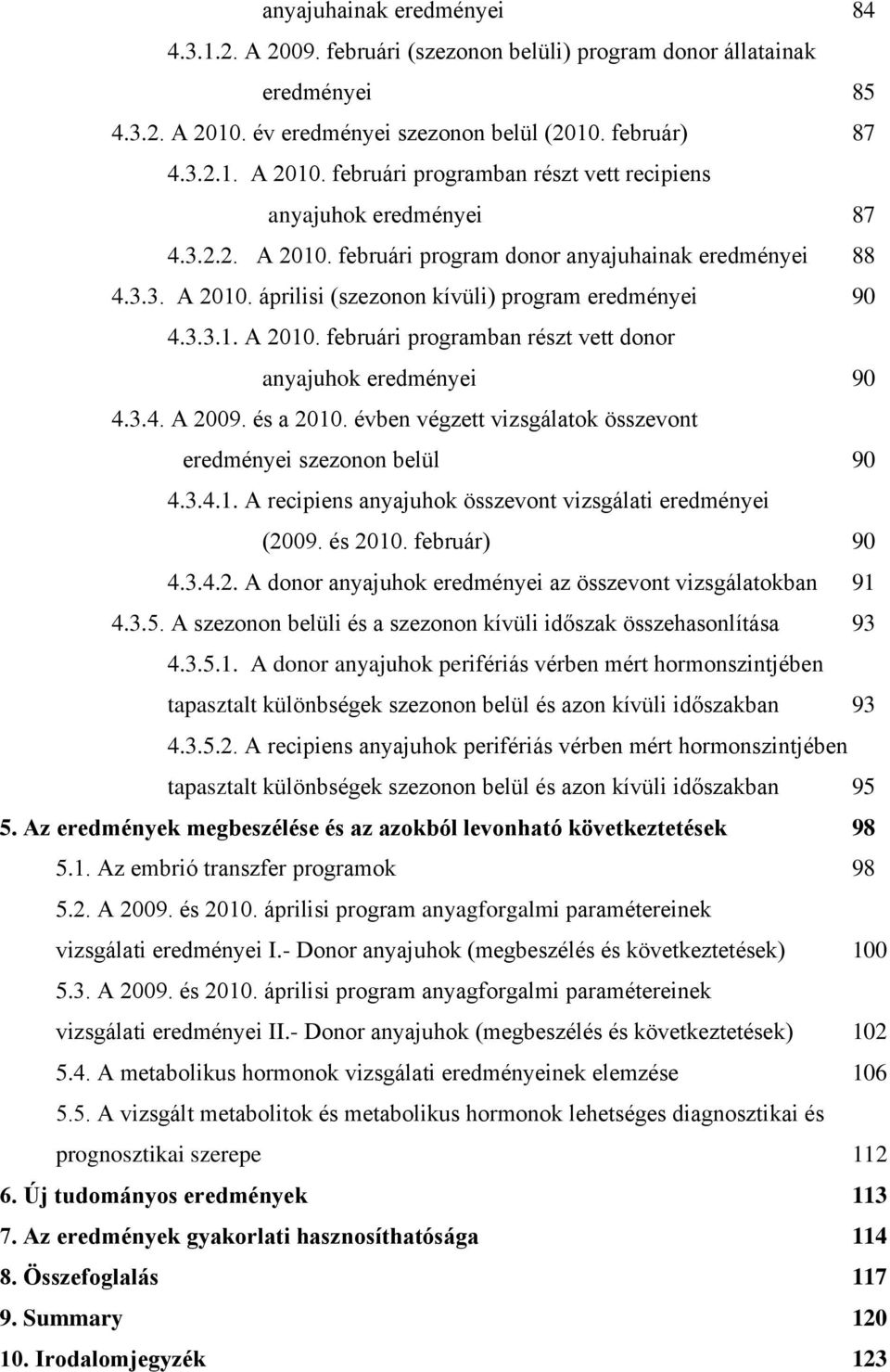 3.4. A 2009. és a 2010. évben végzett vizsgálatok összevont eredményei szezonon belül 90 4.3.4.1. A recipiens anyajuhok összevont vizsgálati eredményei (2009. és 2010. február) 90 4.3.4.2. A donor anyajuhok eredményei az összevont vizsgálatokban 91 4.