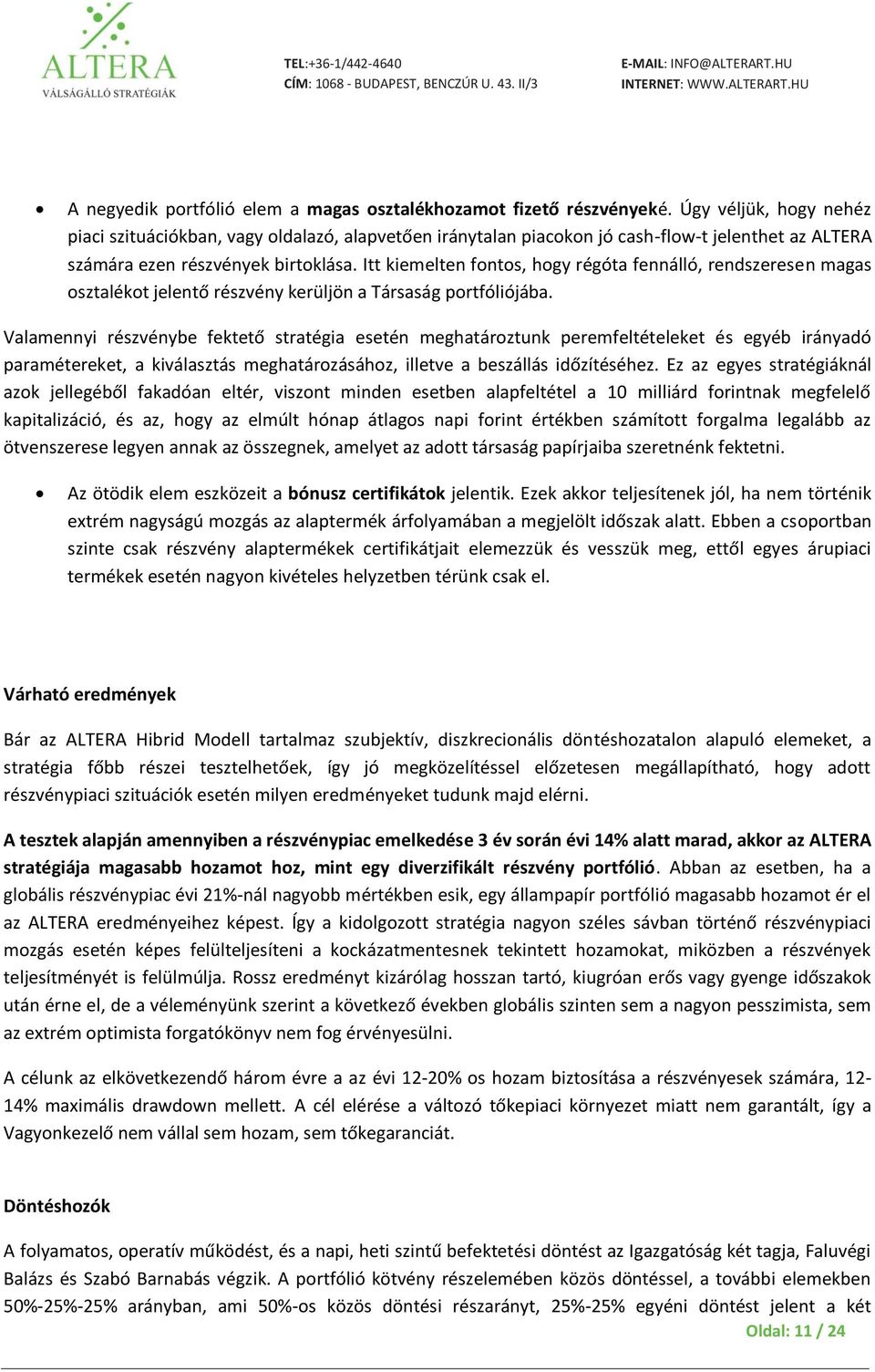 Itt kiemelten fontos, hogy régóta fennálló, rendszeresen magas osztalékot jelentő részvény kerüljön a Társaság portfóliójába.