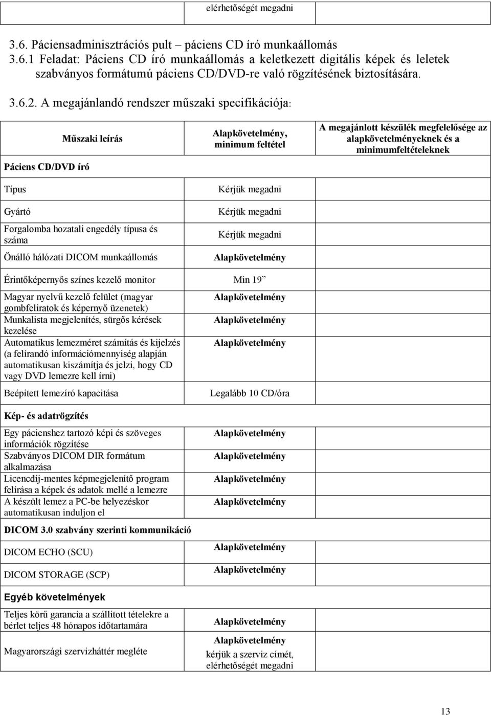 A megajánlandó rendszer műszaki specifikációja: Páciens CD/DVD író Önálló hálózati DICOM munkaállomás, Érintőképernyős színes kezelő monitor Min 19 Magyar nyelvű kezelő felület (magyar gombfeliratok