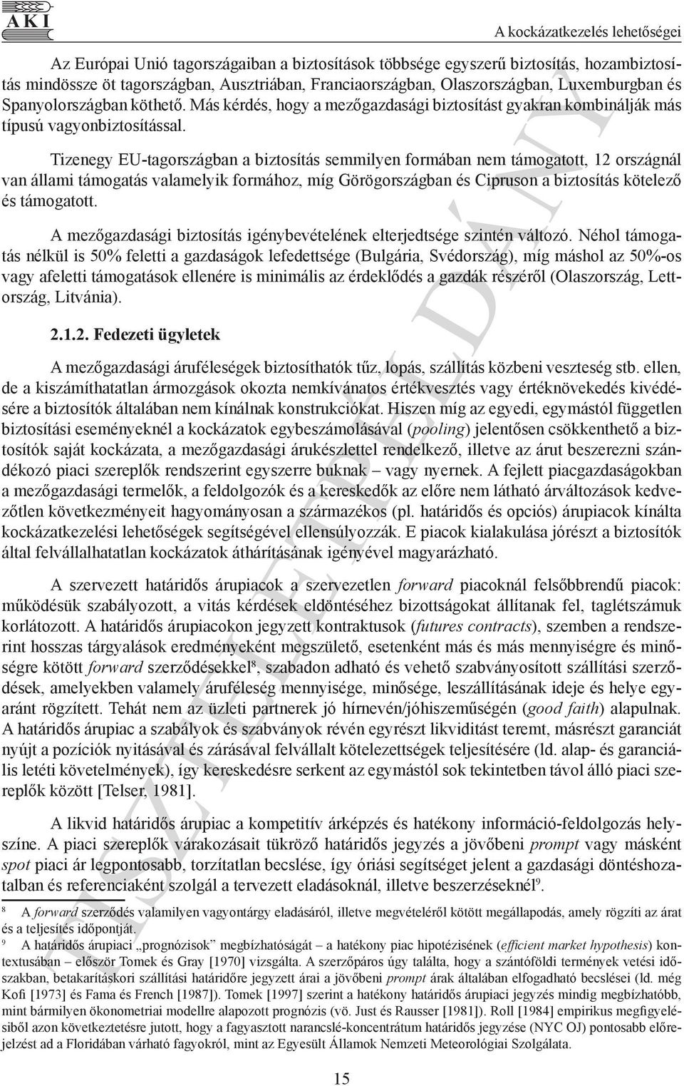 Tizenegy EU-tagországban a biztosítás semmilyen formában nem támogatott, 12 országnál van állami támogatás valamelyik formához, míg Görögországban és Cipruson a biztosítás kötelező és támogatott.