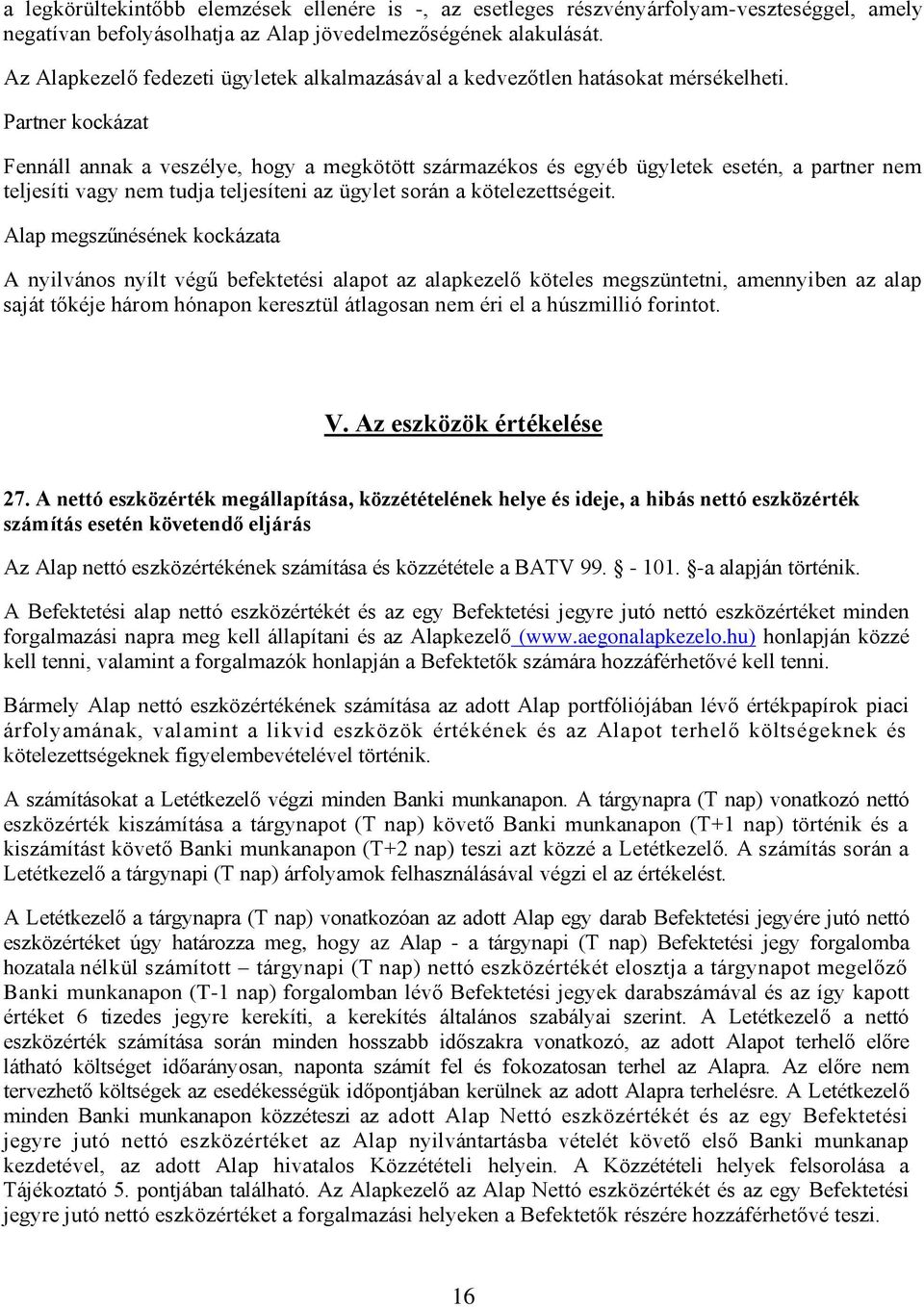 Partner kockázat Fennáll annak a veszélye, hogy a megkötött származékos és egyéb ügyletek esetén, a partner nem teljesíti vagy nem tudja teljesíteni az ügylet során a kötelezettségeit.