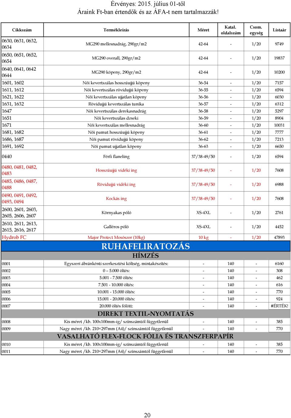 Rövidujjú kevertszálas tunika 36-57 - 1/20 6312 1647 Női kevertszálas derekasnadrág 36-58 - 1/20 5297 1651 Női kevertszálas dzseki 36-59 - 1/20 8904 1671 Női kevertszálas mellesnadrág 36-60 - 1/20