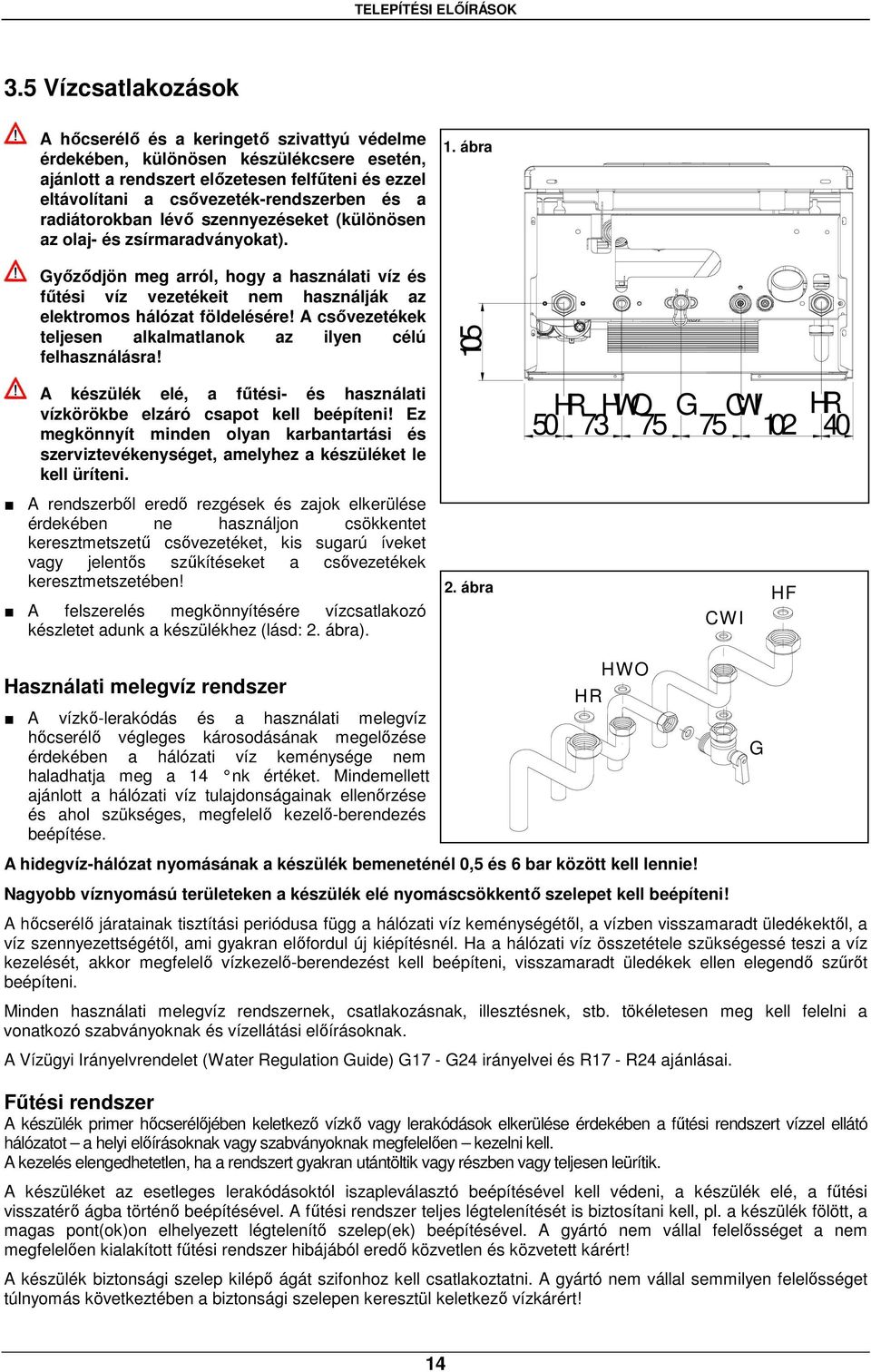 a radiátorokban lévő szennyezéseket (különösen az olaj- és zsírmaradványokat). Győződjön meg arról, hogy a használati víz és fűtési víz vezetékeit nem használják az elektromos hálózat földelésére!