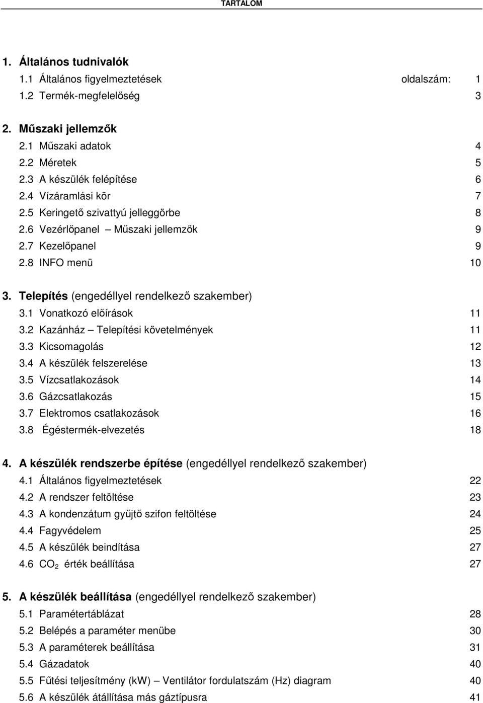 1 Vonatkozó előírások 11 3.2 Kazánház Telepítési követelmények 11 3.3 Kicsomagolás 12 3.4 A készülék felszerelése 13 3.5 Vízcsatlakozások 14 3.6 Gázcsatlakozás 15 3.7 Elektromos csatlakozások 16 3.