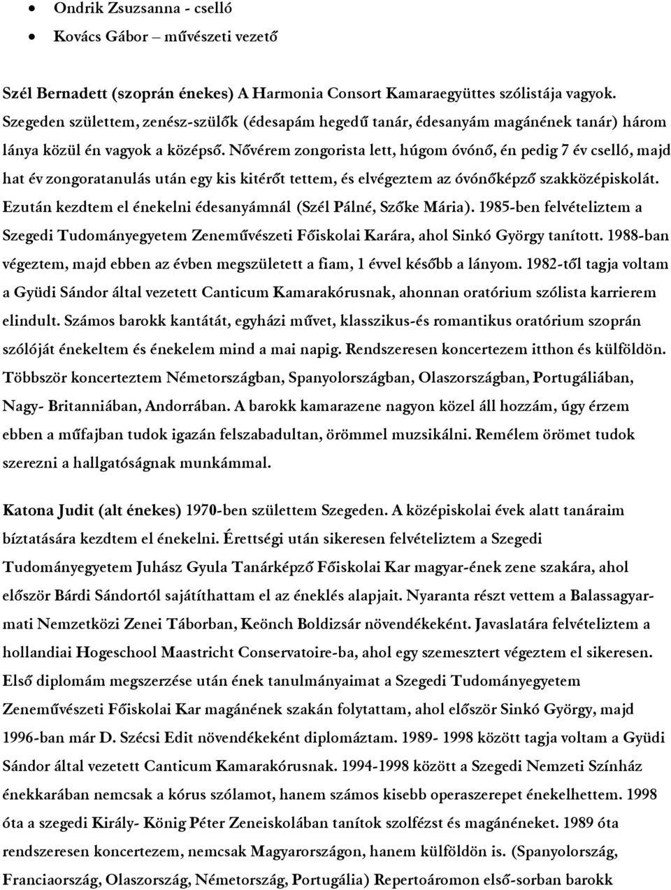 Nővérem zongorista lett, húgom óvónő, én pedig 7 év cselló, majd hat év zongoratanulás után egy kis kitérőt tettem, és elvégeztem az óvónőképző szakközépiskolát.