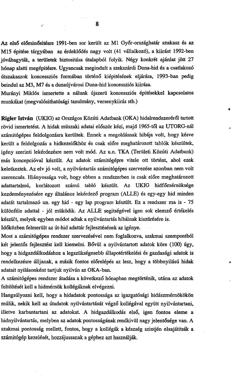 Ugyancsak megindult a szekszárdi Duna-hid és a csatlakozó útszakaszok koncessziós formában történő kiépítésének eljárása, 1993-ban pedig beindul az M3, M7 és a dunaújvárosi Duna-hid koncessziós