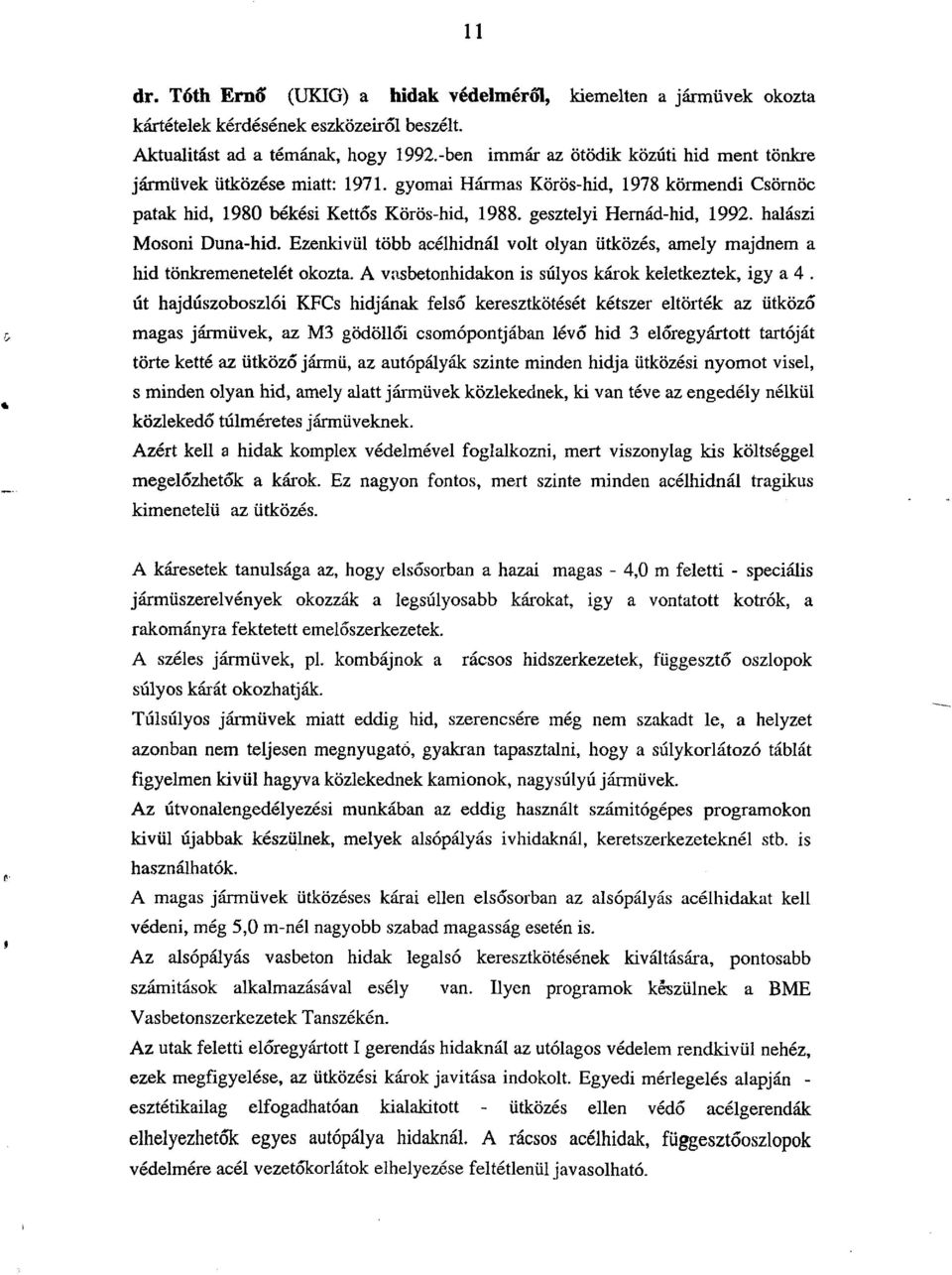 halászi Mosoni Duna-hid. Ezenkivül több acélhidnál volt olyan ütközés, amely majdnem a hid tönkremenetelét okozta. A vasbetonhidakon is súlyos károk keletkeztek, igy a 4.