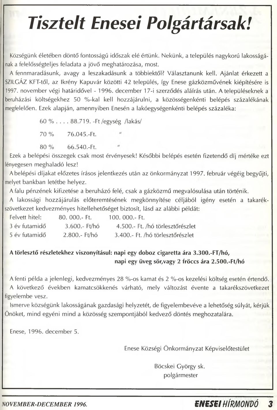 november végi határidővel - 1996. december 17-i szerződés aláírás után. A településeknek a beruházási költségekhez 50 %-kal kell hozzájárulni, a közösségenkénti belépés százalékának megfelelően.