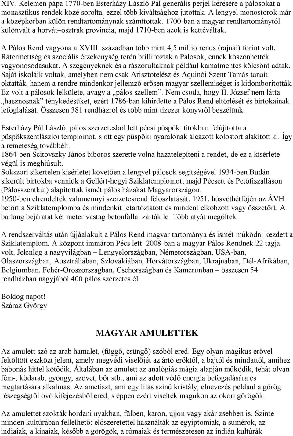 A Pálos Rend vagyona a XVIII. században több mint 4,5 millió rénus (rajnai) forint volt. Rátermettség és szociális érzékenység terén brillíroztak a Pálosok, ennek köszönhették vagyonosodásukat.