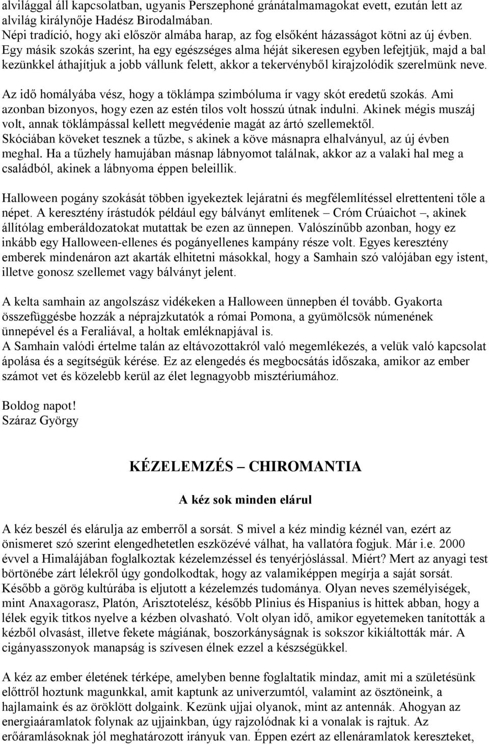 Egy másik szokás szerint, ha egy egészséges alma héját sikeresen egyben lefejtjük, majd a bal kezünkkel áthajítjuk a jobb vállunk felett, akkor a tekervényből kirajzolódik szerelmünk neve.