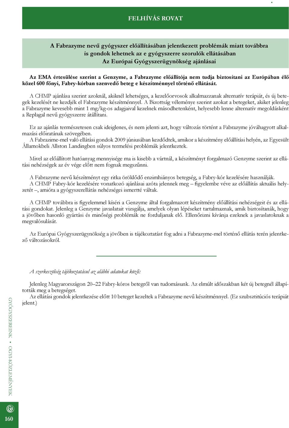 A CHMP ajánlása szerint azoknál, akiknél lehetséges, a kezelőorvosok alkalmazzanak alternatív terápiát, és új betegek kezelését ne kezdjék el Fabrazyme készítménnyel.