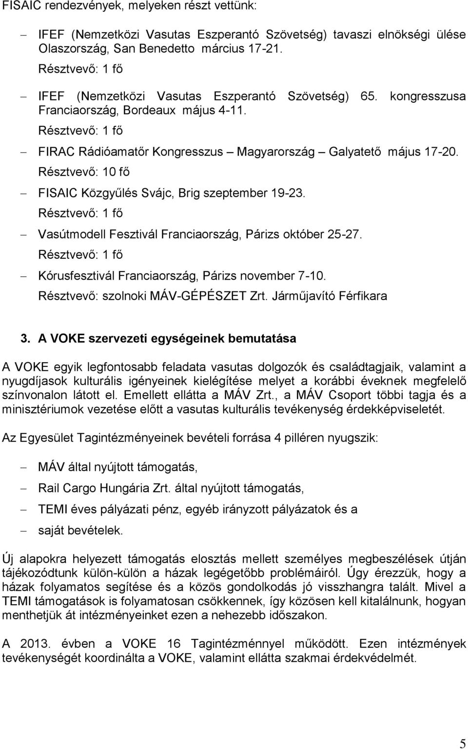 Résztvevő: 10 fő FISAIC Közgyűlés Svájc, Brig szeptember 19-23. Résztvevő: 1 fő Vasútmodell Fesztivál Franciaország, Párizs október 25-27.