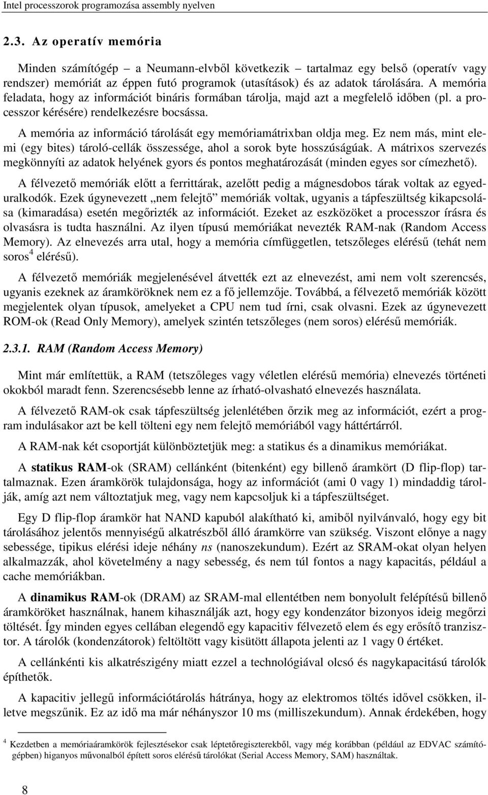 A memória feladata, hogy az információt bináris formában tárolja, majd azt a megfelelő időben (pl. a processzor kérésére) rendelkezésre bocsássa.