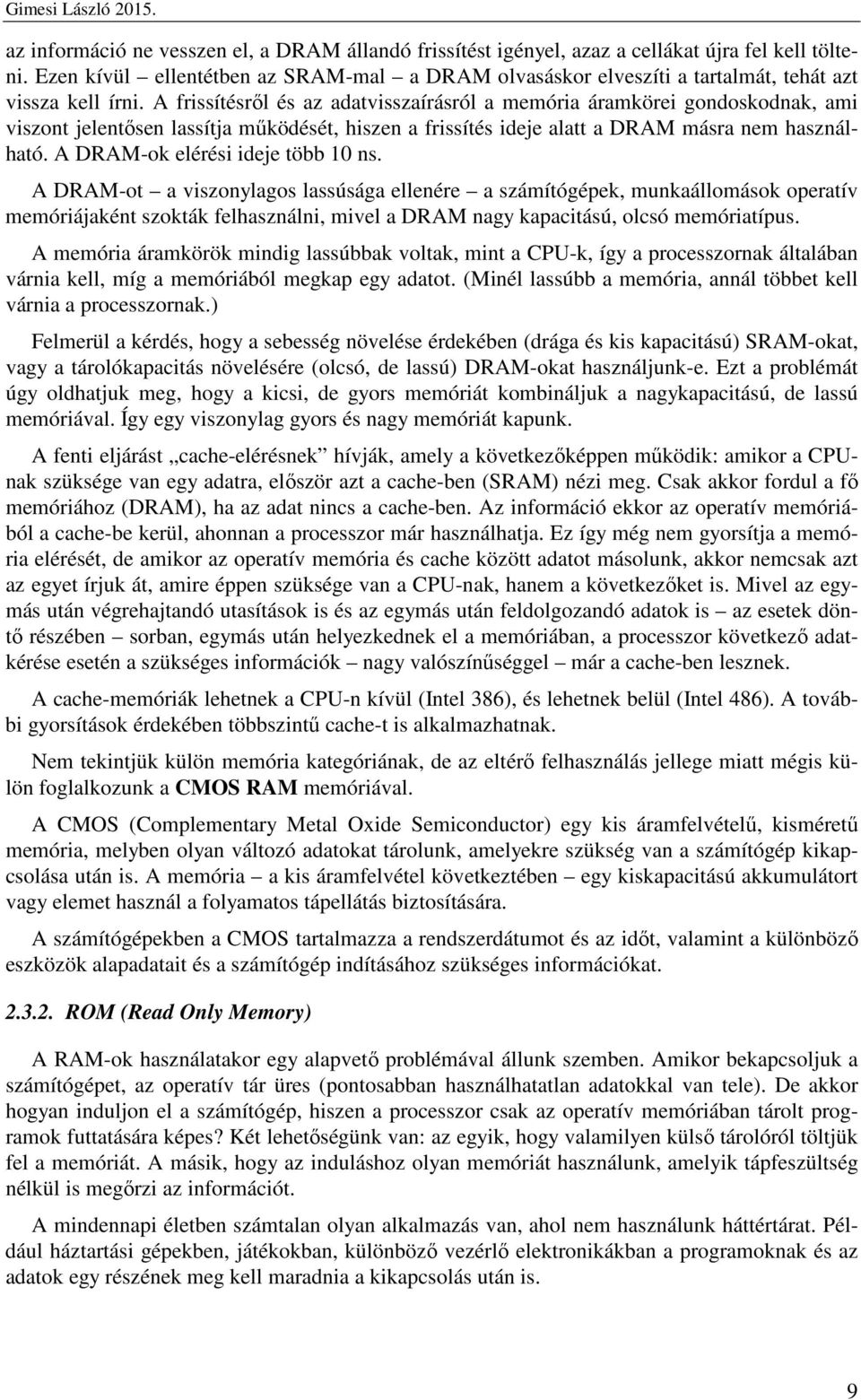 A frissítésről és az adatvisszaírásról a memória áramkörei gondoskodnak, ami viszont jelentősen lassítja működését, hiszen a frissítés ideje alatt a DRAM másra nem használható.