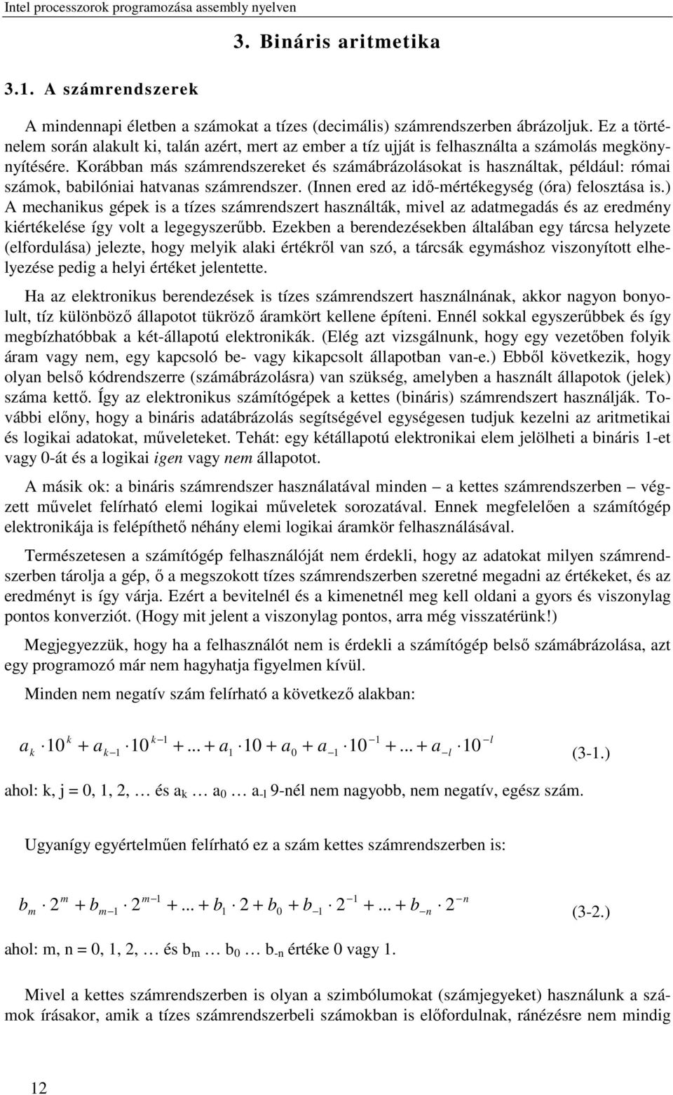 Korábban más számrendszereket és számábrázolásokat is használtak, például: római számok, babilóniai hatvanas számrendszer. (Innen ered az idő-mértékegység (óra) felosztása is.