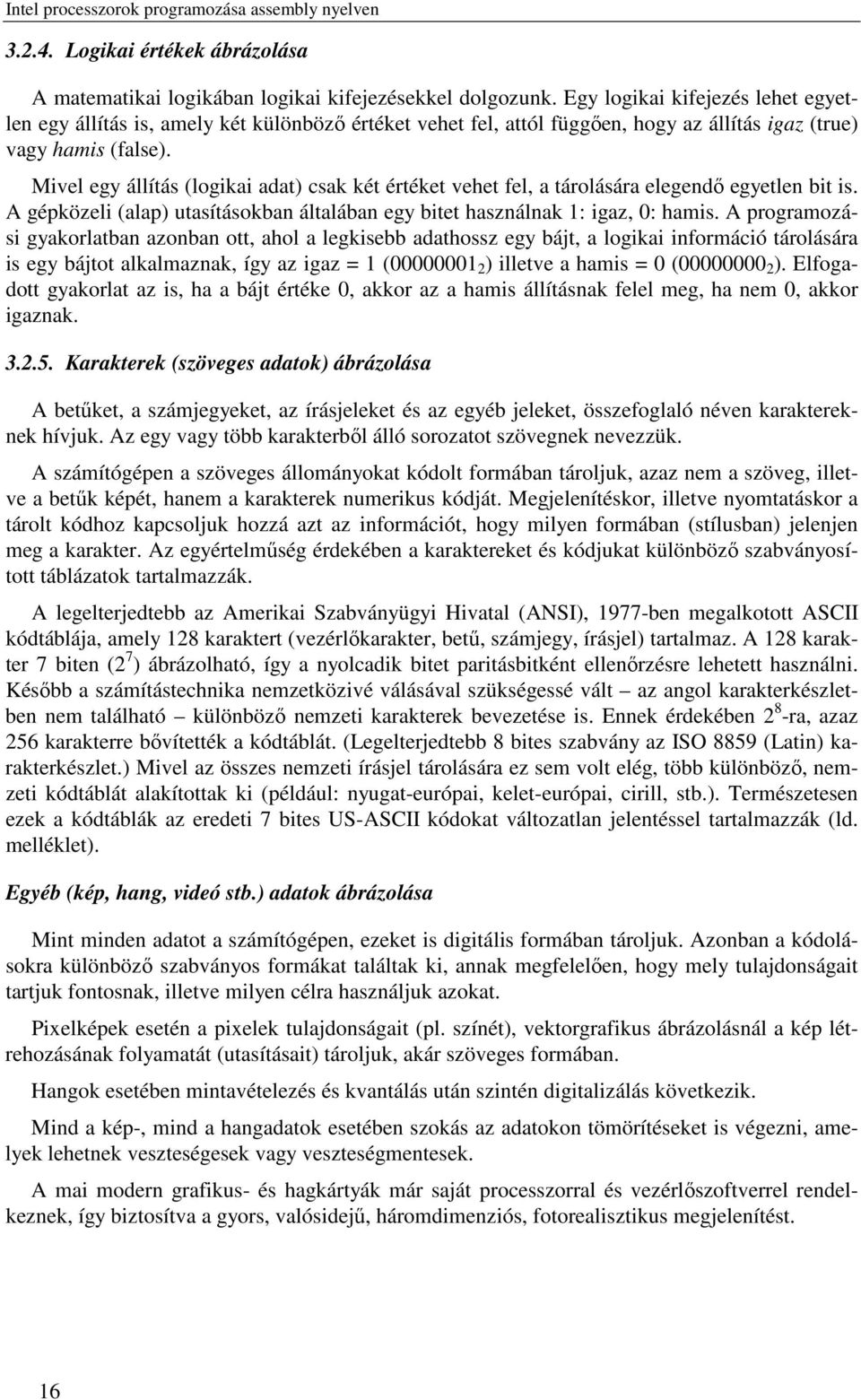 Mivel egy állítás (logikai adat) csak két értéket vehet fel, a tárolására elegendő egyetlen bit is. A gépközeli (alap) utasításokban általában egy bitet használnak 1: igaz, 0: hamis.