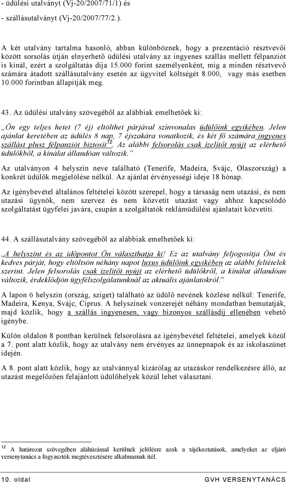 A két utalvány tartalma hasonló, abban különböznek, hogy a prezentáció résztvevıi között sorsolás útján elnyerhetı üdülési utalvány az ingyenes szállás mellett félpanziót is kínál, ezért a