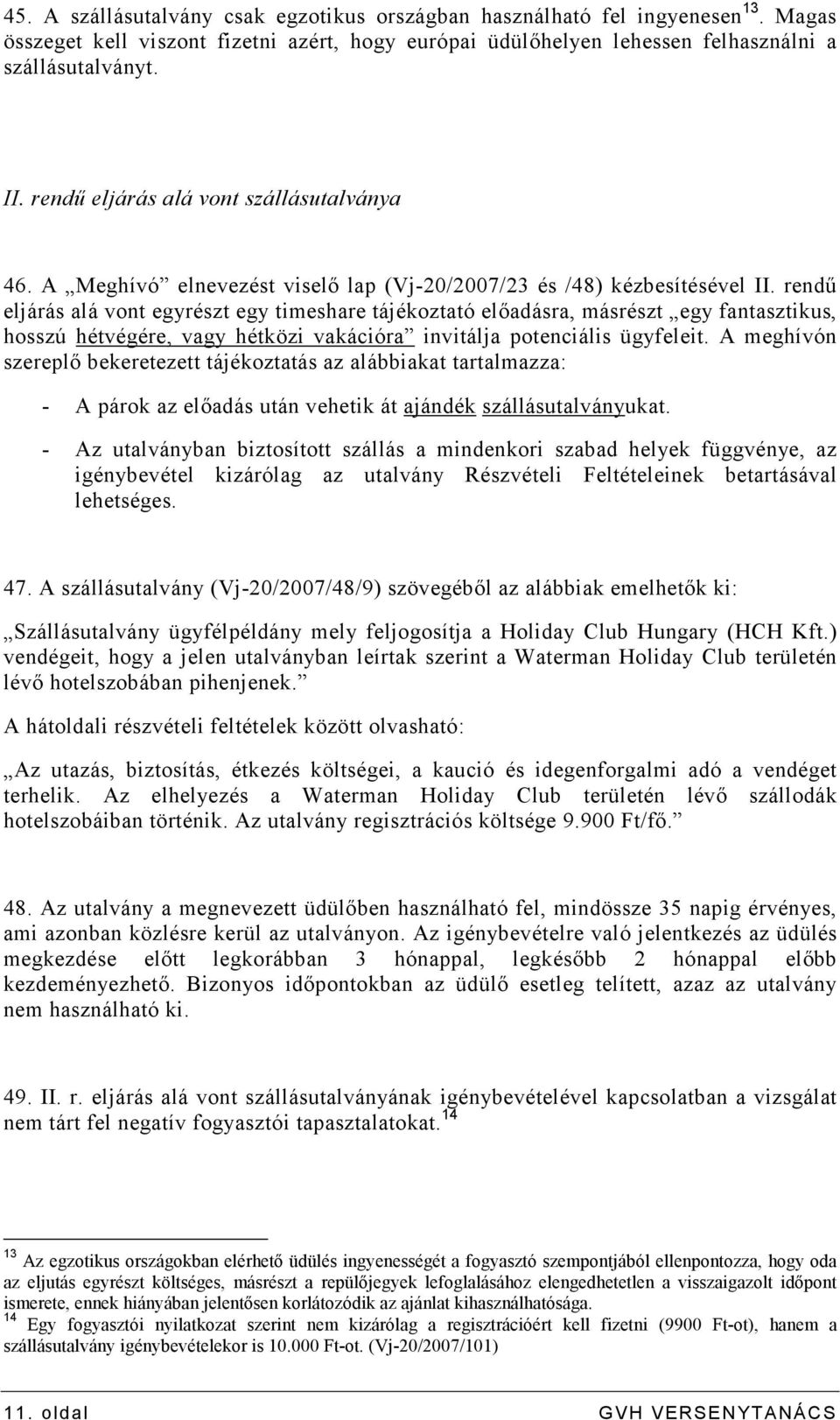 rendő eljárás alá vont egyrészt egy timeshare tájékoztató elıadásra, másrészt egy fantasztikus, hosszú hétvégére, vagy hétközi vakációra invitálja potenciális ügyfeleit.