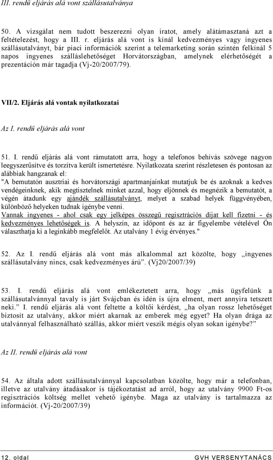 eljárás alá vont is kínál kedvezményes vagy ingyenes szállásutalványt, bár piaci információk szerint a telemarketing során szintén felkínál 5 napos ingyenes szálláslehetıséget Horvátországban,