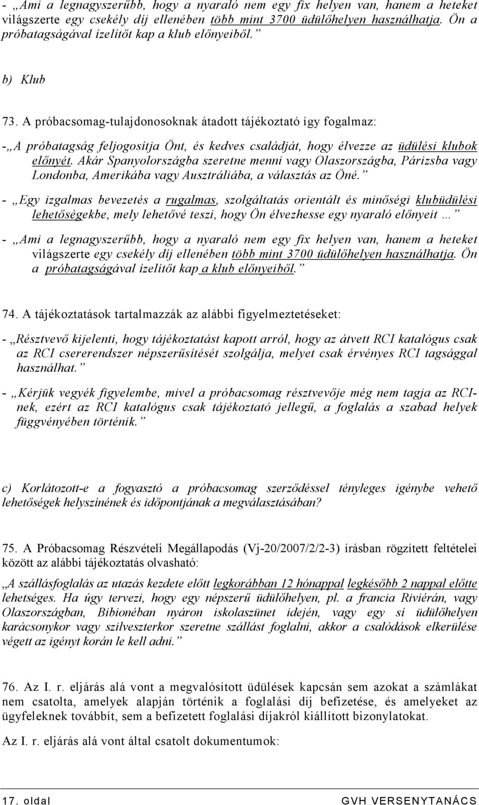 A próbacsomag-tulajdonosoknak átadott tájékoztató így fogalmaz: - A próbatagság feljogosítja Önt, és kedves családját, hogy élvezze az üdülési klubok elınyét.