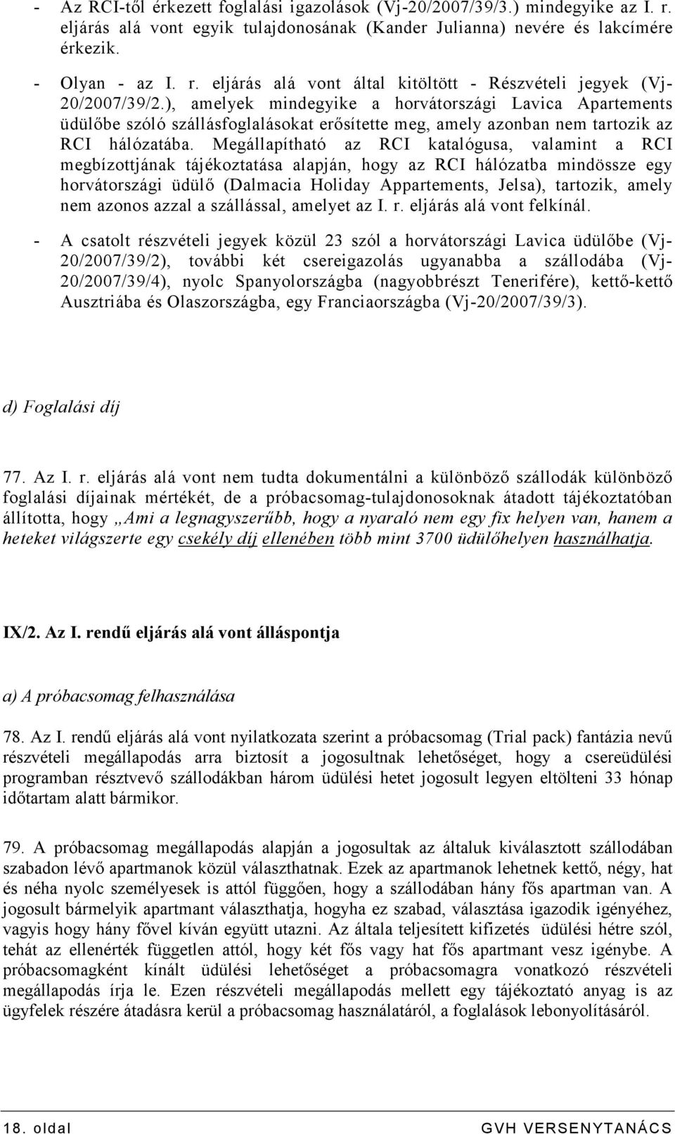 Megállapítható az RCI katalógusa, valamint a RCI megbízottjának tájékoztatása alapján, hogy az RCI hálózatba mindössze egy horvátországi üdülı (Dalmacia Holiday Appartements, Jelsa), tartozik, amely