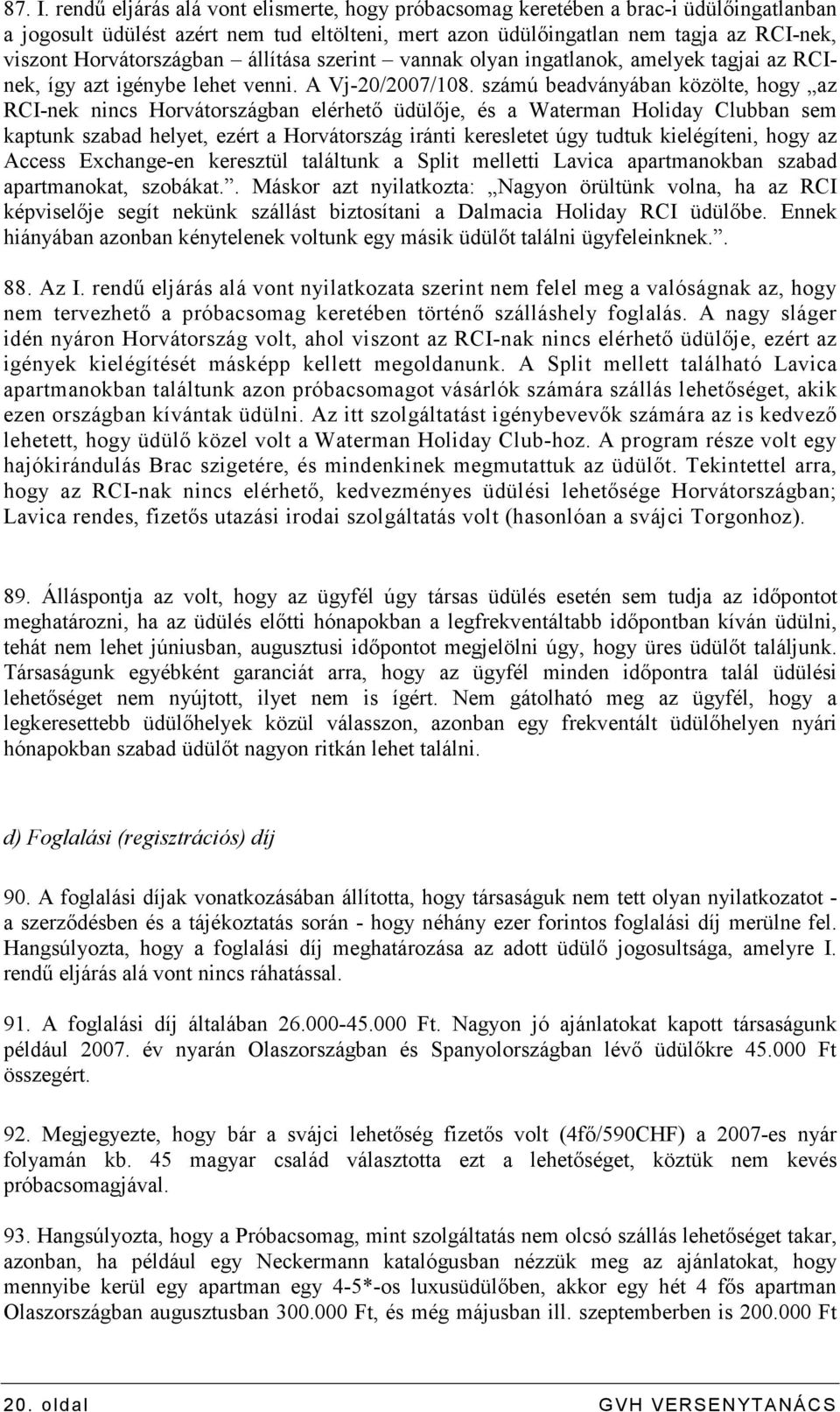 Horvátországban állítása szerint vannak olyan ingatlanok, amelyek tagjai az RCInek, így azt igénybe lehet venni. A Vj-20/2007/108.