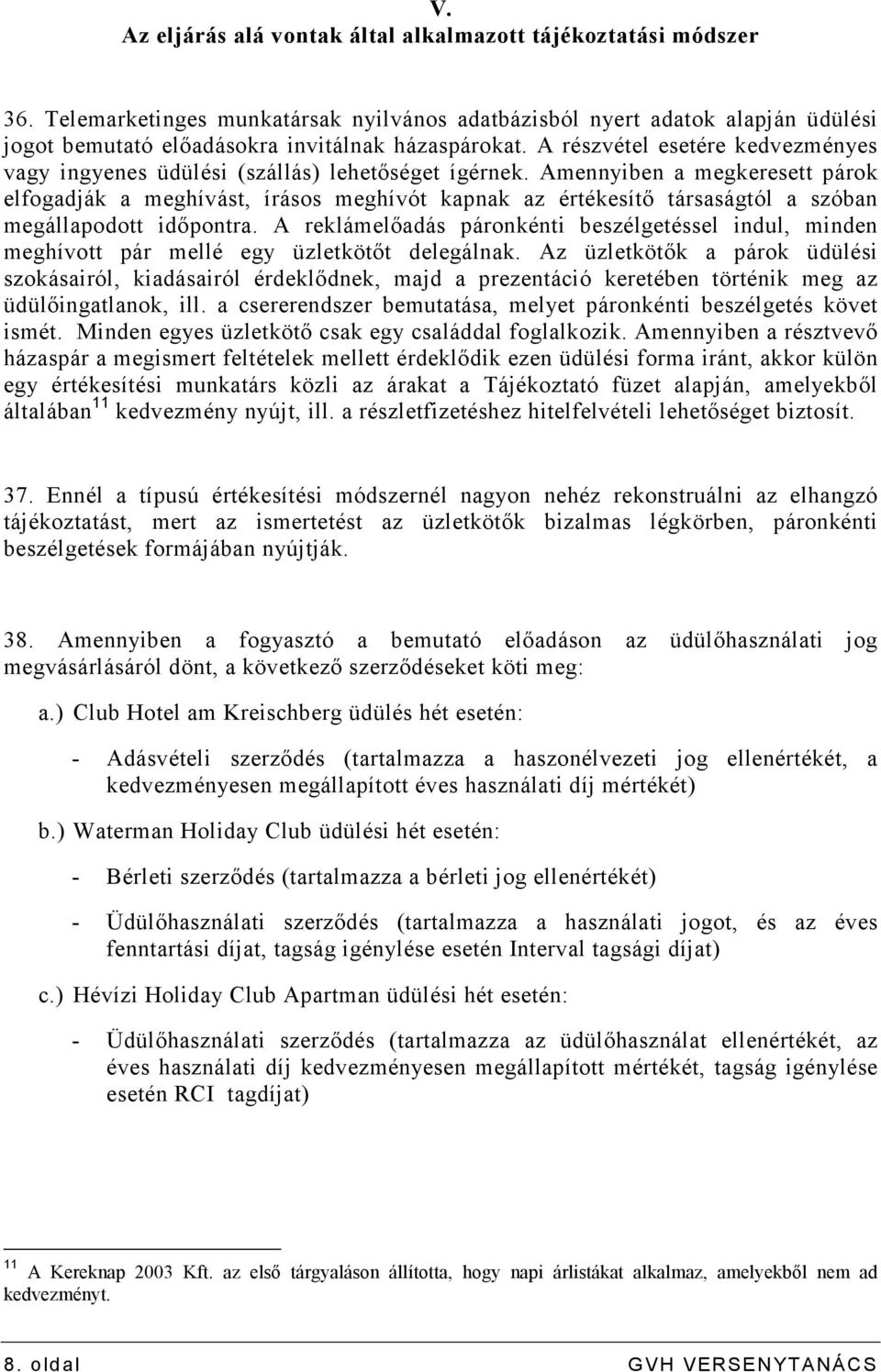 Amennyiben a megkeresett párok elfogadják a meghívást, írásos meghívót kapnak az értékesítı társaságtól a szóban megállapodott idıpontra.