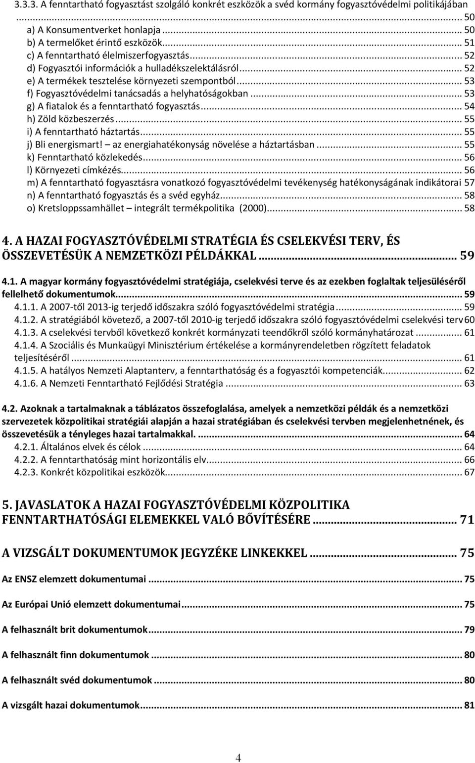 .. 53 f) Fogyasztóvédelmi tanácsadás a helyhatóságokban... 53 g) A fiatalok és a fenntartható fogyasztás... 54 h) Zöld közbeszerzés... 55 i) A fenntartható háztartás... 55 j) Bli energismart!