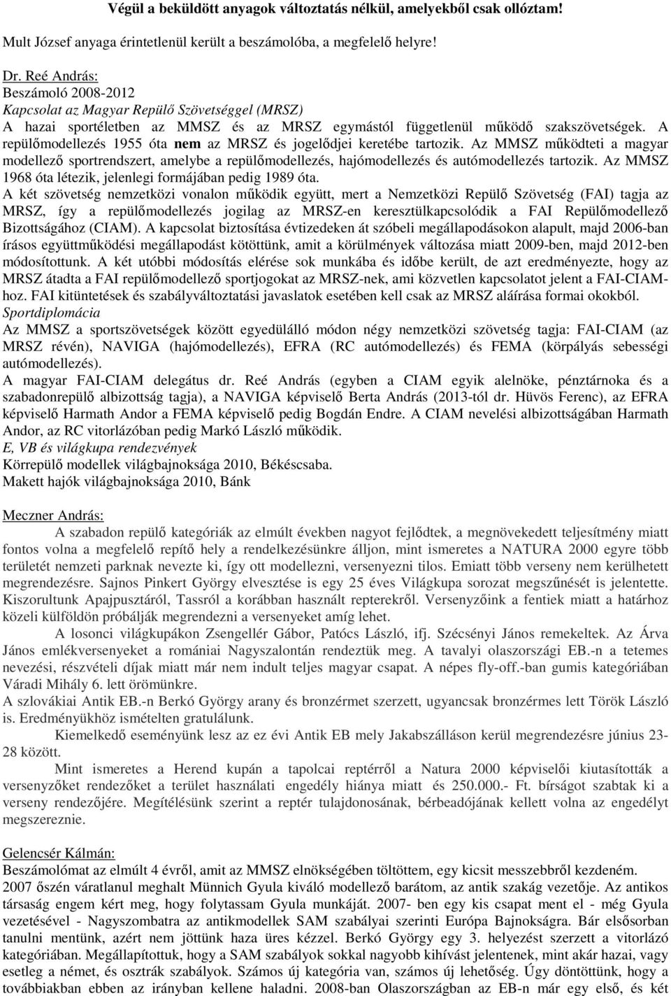 A repülőmodellezés 1955 óta nem az MRSZ és jogelődjei keretébe tartozik. Az MMSZ működteti a magyar modellező sportrendszert, amelybe a repülőmodellezés, hajómodellezés és autómodellezés tartozik.
