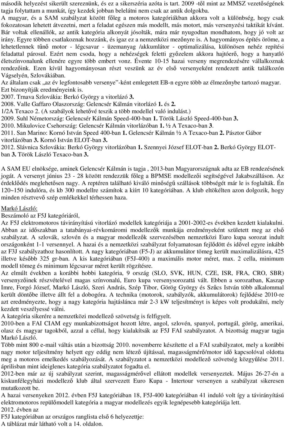 taktikát kívánt. Bár voltak ellenállók, az antik kategória alkonyát jósolták, mára már nyugodtan mondhatom, hogy jó volt az irány.