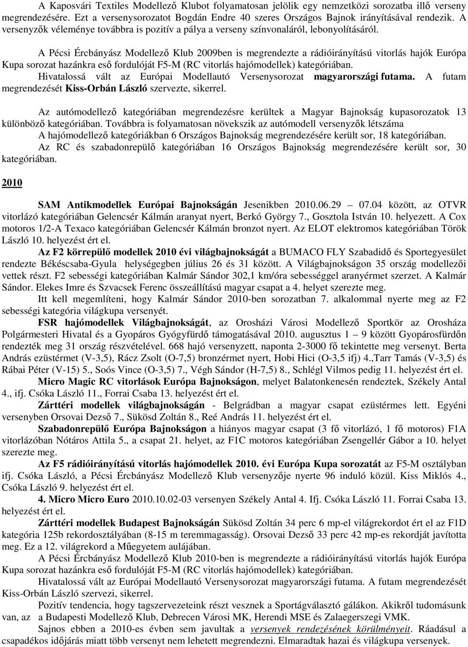 A Pécsi Ércbányász Modellező Klub 2009ben is megrendezte a rádióirányítású vitorlás hajók Európa Kupa sorozat hazánkra eső fordulóját F5-M (RC vitorlás hajómodellek) kategóriában.