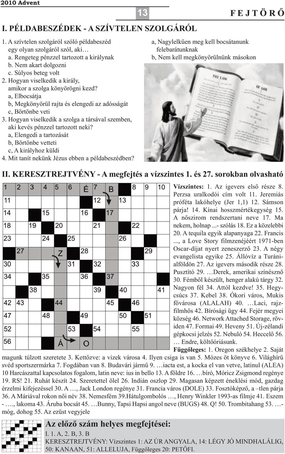 Hogyan viselkedik a szolga a társával szemben, aki kevés pénzzel tartozott neki? a, Elengedi a tartozását b, Börtönbe vetteti c, A királyhoz küldi 4. Mit tanít nekünk Jézus ebben a példabeszédben?