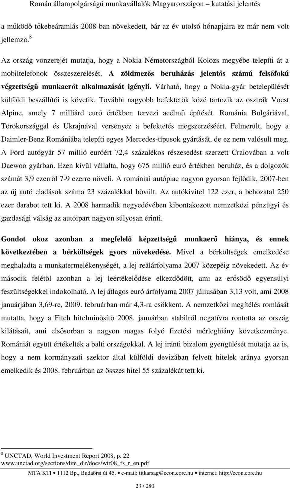 A zöldmezıs beruházás jelentıs számú felsıfokú végzettségő munkaerıt alkalmazását igényli. Várható, hogy a Nokia-gyár betelepülését külföldi beszállítói is követik.