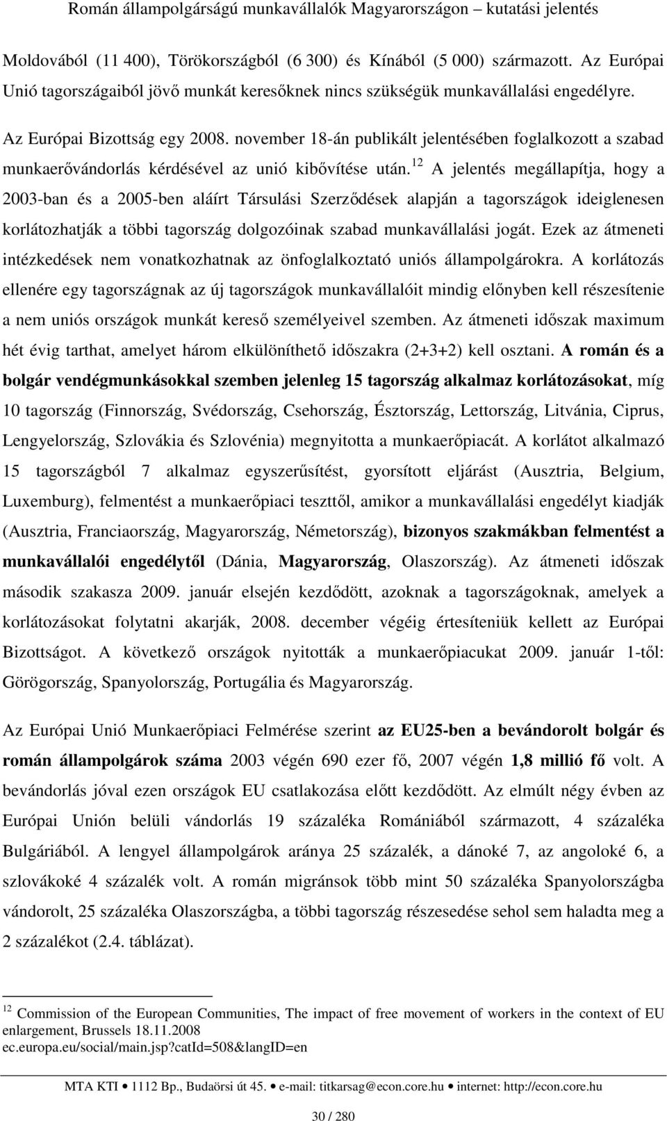 12 A jelentés megállapítja, hogy a 2003-ban és a 2005-ben aláírt Társulási Szerzıdések alapján a tagországok ideiglenesen korlátozhatják a többi tagország dolgozóinak szabad munkavállalási jogát.