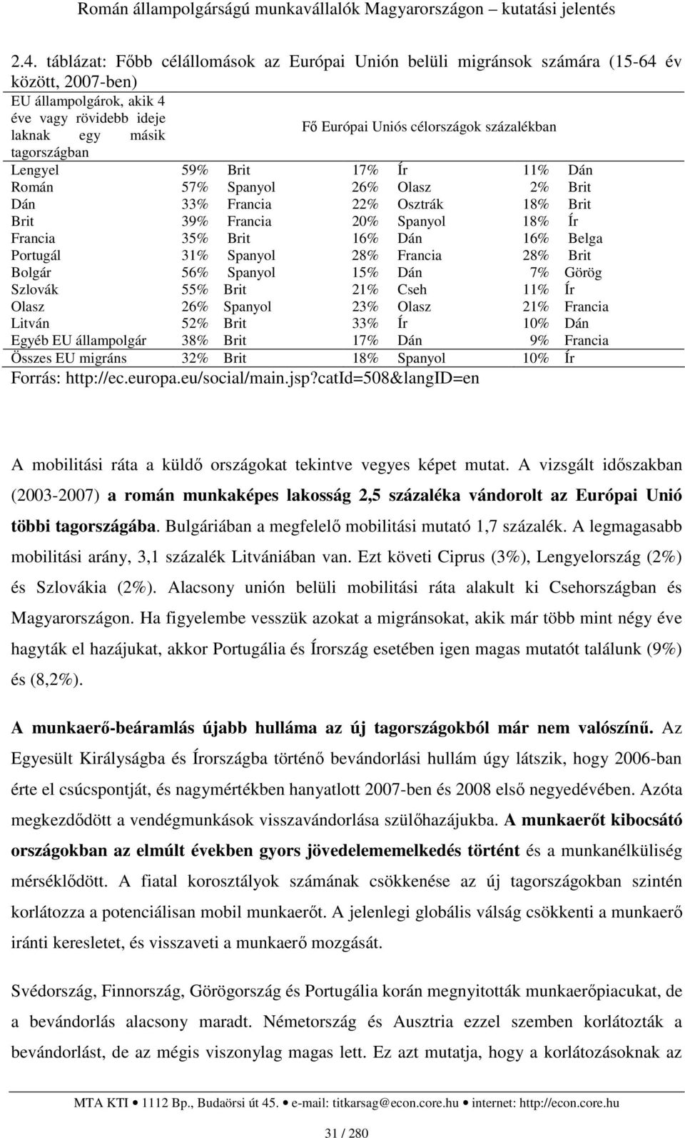 Portugál 31% Spanyol 28% Francia 28% Brit Bolgár 56% Spanyol 15% Dán 7% Görög Szlovák 55% Brit 21% Cseh 11% Ír Olasz 26% Spanyol 23% Olasz 21% Francia Litván 52% Brit 33% Ír 10% Dán Egyéb EU