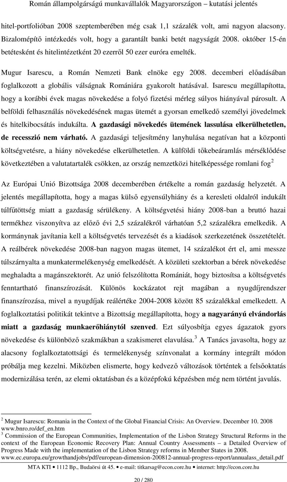 decemberi elıadásában foglalkozott a globális válságnak Romániára gyakorolt hatásával. Isarescu megállapította, hogy a korábbi évek magas növekedése a folyó fizetési mérleg súlyos hiányával párosult.