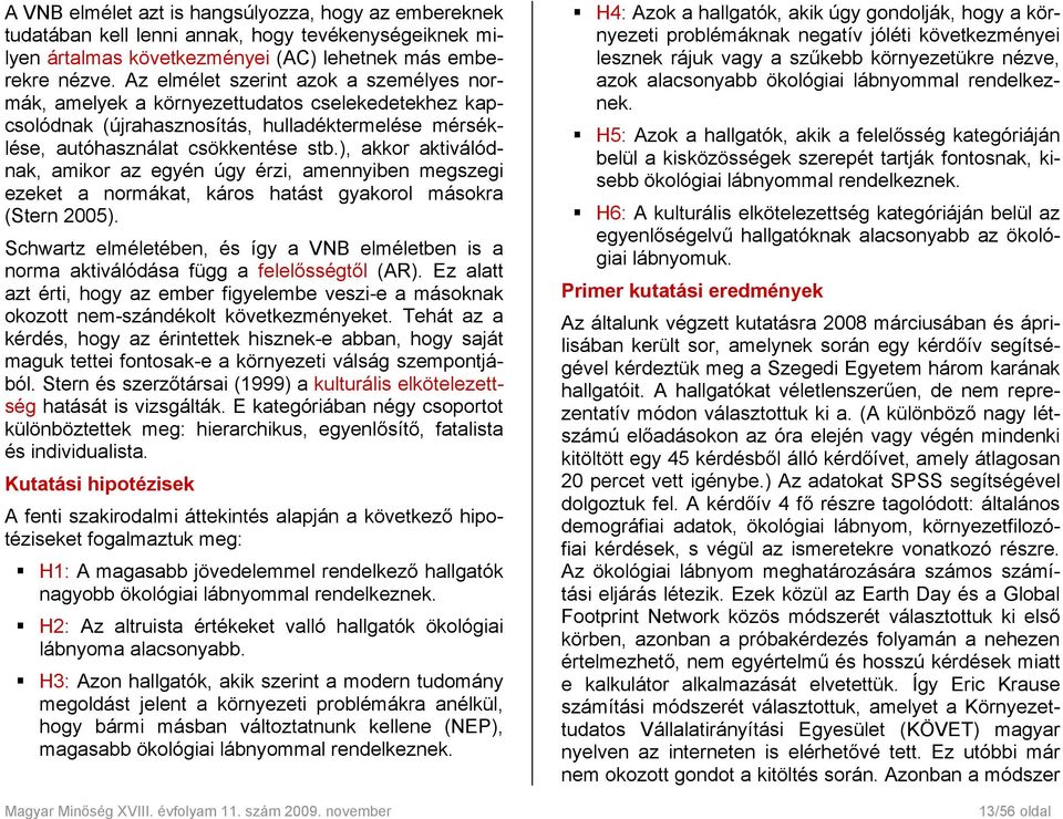 ), akkor aktiválódnak, amikor az egyén úgy érzi, amennyiben megszegi ezeket a normákat, káros hatást gyakorol másokra (Stern 2005).